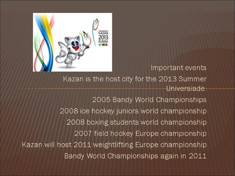 Important events Kazan is the host city for the 2013 Summer Universiade. 2005 Bandy